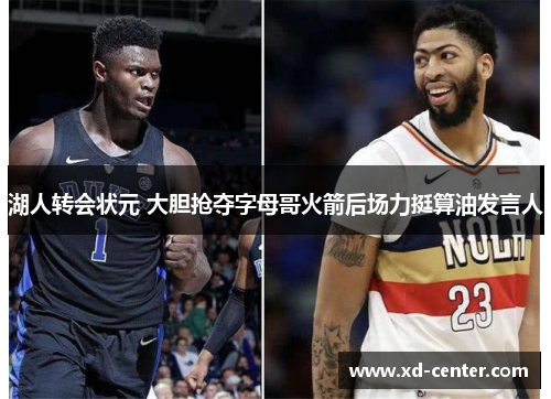 湖人转会状元 大胆抢夺字母哥火箭后场力挺算油发言人