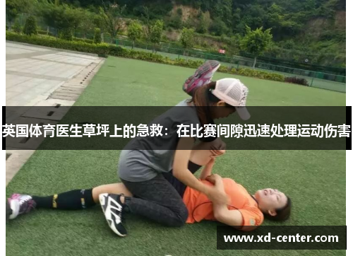 英国体育医生草坪上的急救：在比赛间隙迅速处理运动伤害