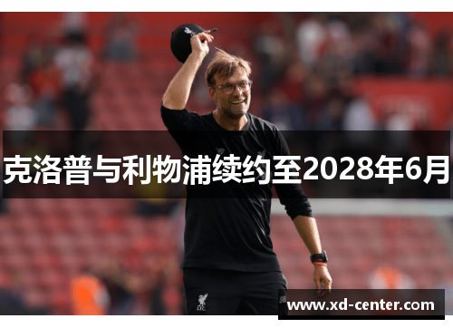 克洛普与利物浦续约至2028年6月